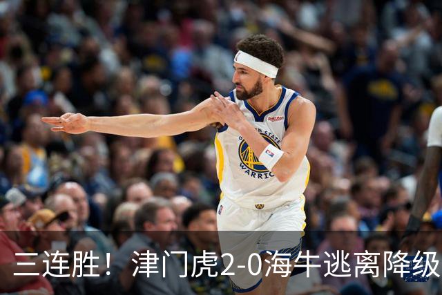 三连胜！津门虎2-0海牛逃离降级区 谢蒂内、基莱斯破门