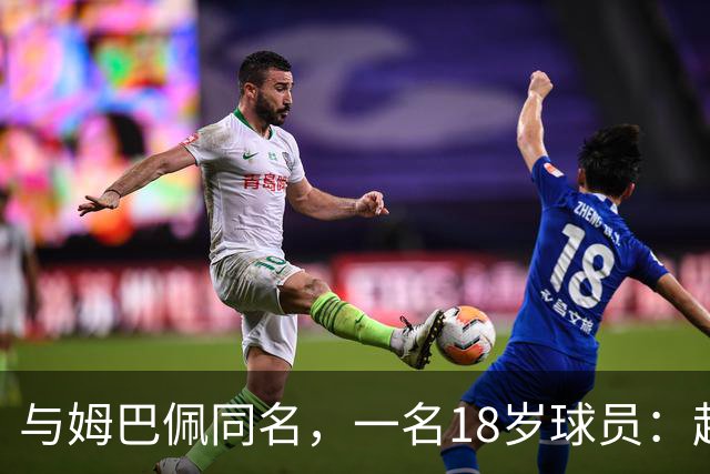 与姆巴佩同名，一名18岁球员：起名纯属巧合，在球场经常被嘲笑