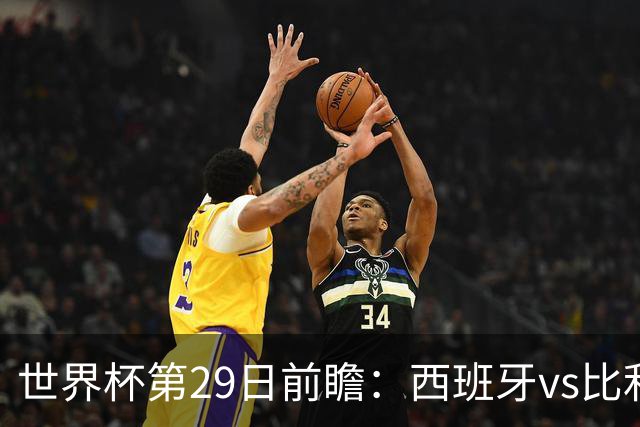 世界杯第29日前瞻：西班牙vs比利时 矛盾之巅的终极对话