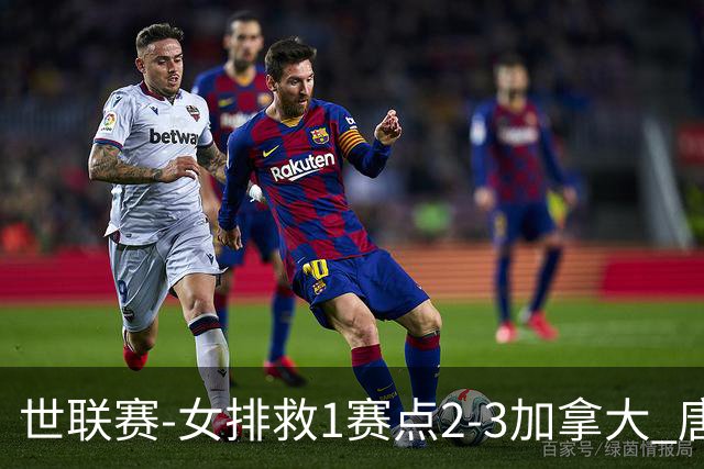 世联赛-女排救1赛点2-3加拿大 唐欣轰22分难阻3连败