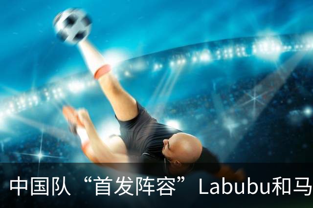 中国队“首发阵容”Labubu和马宁，揭幕战红牌比进球多！世界杯开幕日，创多项纪录
