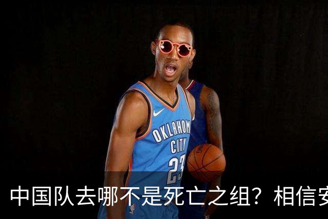 中国队去哪不是死亡之组？相信安东尼奥！招张玉宁可以，37岁吴曦踢U23？病得不轻