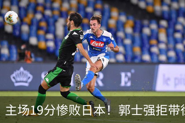 主场19分惨败日本！郭士强拒带徐杰+胡明轩自废武功，中国男篮陷出局绝境
