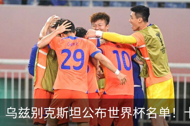 乌兹别克斯坦公布世界杯名单！卡纳瓦罗带队 历史首次参赛