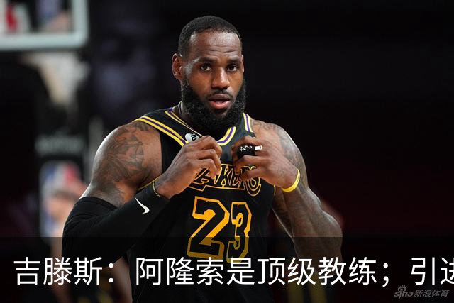 吉滕斯：阿隆索是顶级教练；引进罗杰斯能提高我们的水平