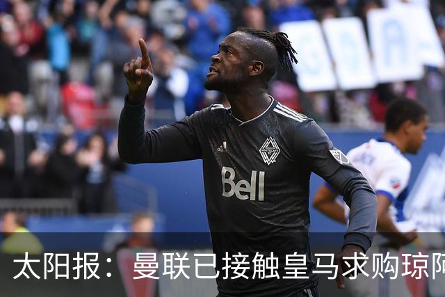 太阳报：曼联已接触皇马求购琼阿梅尼，球员被指已同意续约至2031年