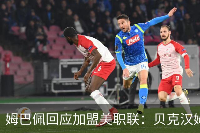 姆巴佩回应加盟美职联：贝克汉姆经常问我有没有兴趣