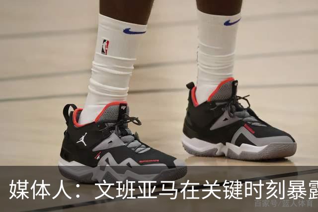 媒体人：文班亚马在关键时刻暴露年轻球员的青涩和慌乱无助