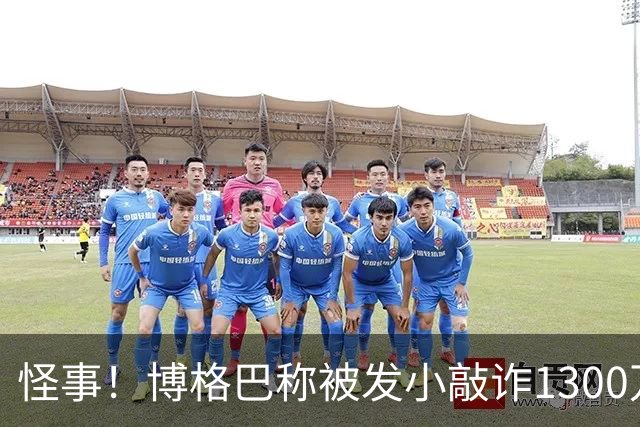 怪事！博格巴称被发小敲诈1300万欧 哥哥也是嫌疑人