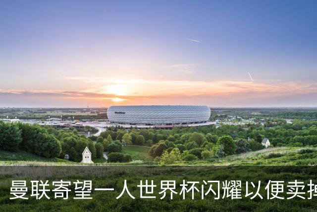 曼联寄望一人世界杯闪耀以便卖掉！参赛13人确定，卡塞米罗带来最后收入