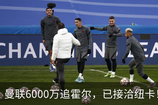 曼联6000万追霍尔，已接洽纽卡！还有仅1400万的替代候选
