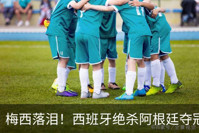 梅西落泪！西班牙绝杀阿根廷夺冠！传控足球重掌世界杯