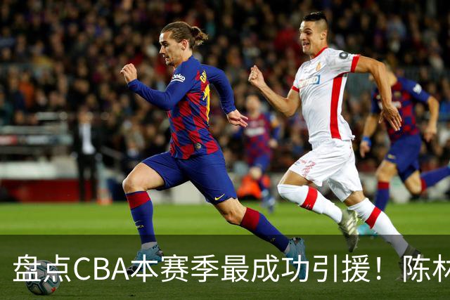 盘点CBA本赛季最成功引援！陈林坚第五，庞老六第四，徐昕第三，张镇麟第二，总决赛MVP第一！