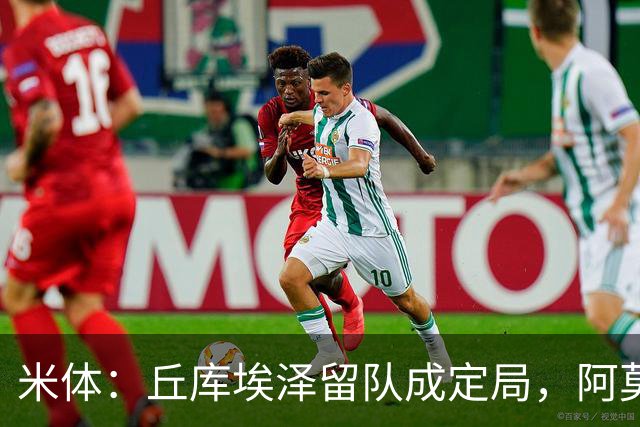 米体：丘库埃泽留队成定局，阿莫林将为其专门设计战术