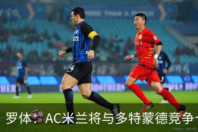 罗体：AC米兰将与多特蒙德竞争卡查雷斯，后者已与亨克进行谈判