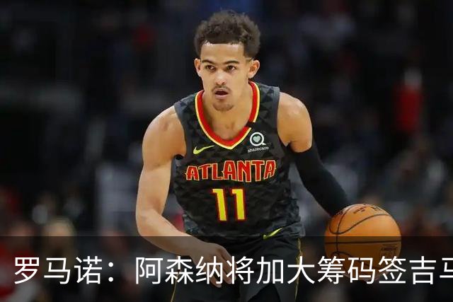 罗马诺：阿森纳将加大筹码签吉马良斯，已与他谈妥个人条款
