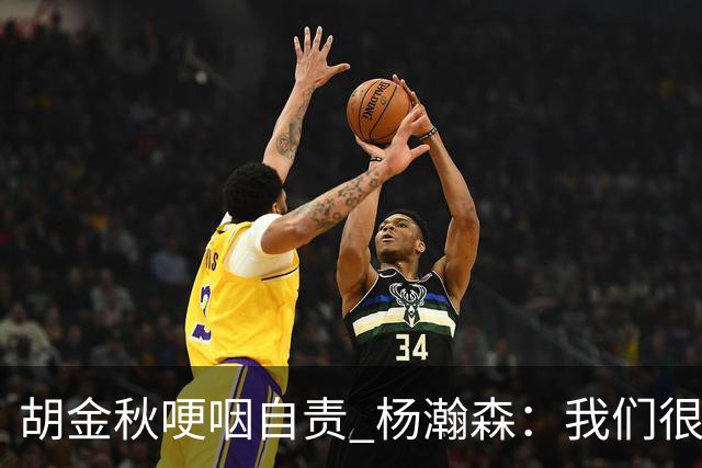 胡金秋哽咽自责 杨瀚森：我们很努力 我爱我的球迷
