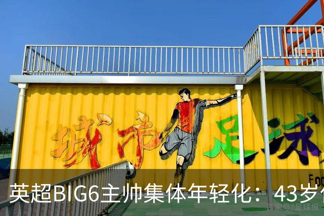 英超BIG6主帅集体年轻化：43岁伊劳拉领衔少帅时代！