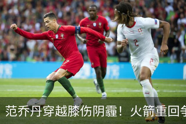 范乔丹穿越膝伤阴霾！火箭重回争冠行列