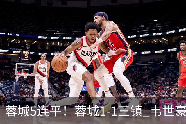蓉城5连平！蓉城1-1三镇 韦世豪89分点射救主费利佩造点李昂破门