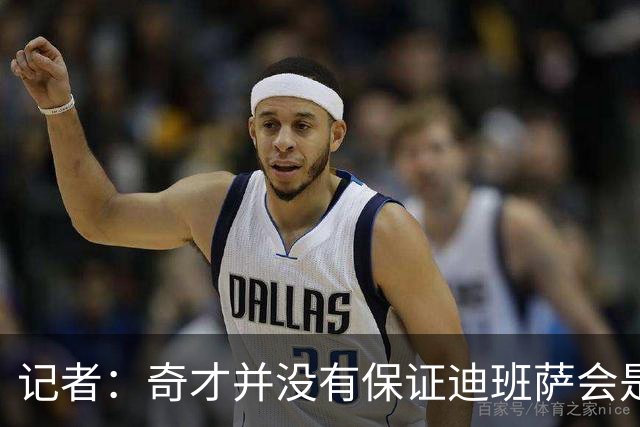 记者：奇才并没有保证迪班萨会是状元 他们也接触了彼得森的团队