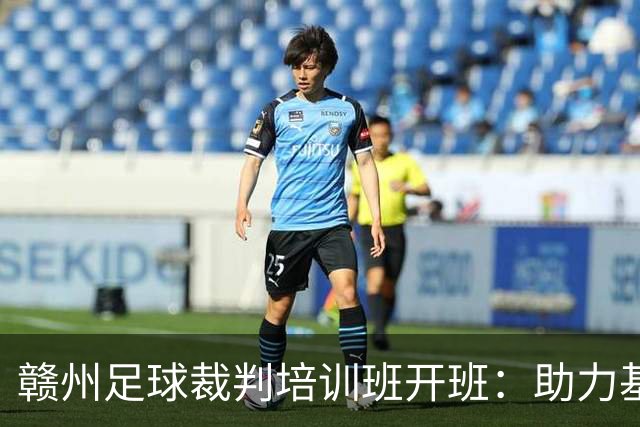 赣州足球裁判培训班开班：助力基层足球发展与执裁水平提升