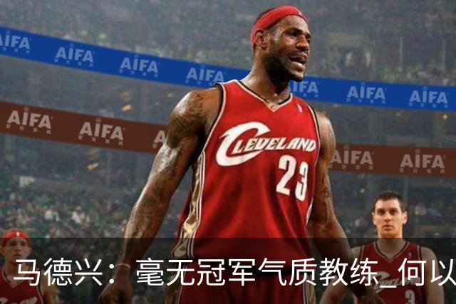 马德兴：毫无冠军气质教练 何以带得出冠军队伍