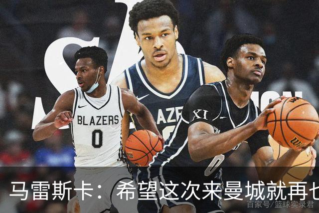 马雷斯卡：希望这次来曼城就再也不走了！我们的目标是延续荣光