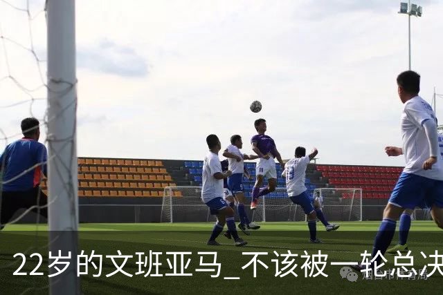 22岁的文班亚马 不该被一轮总决赛定义