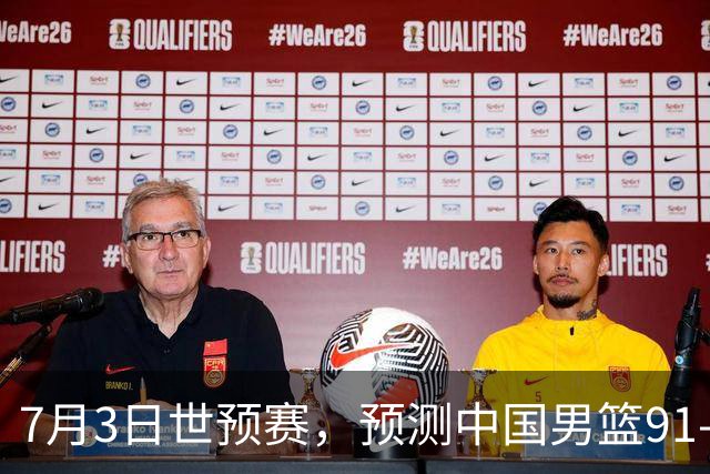 7月3日世预赛，预测中国男篮91-83击败日本男篮，杨瀚森22+11