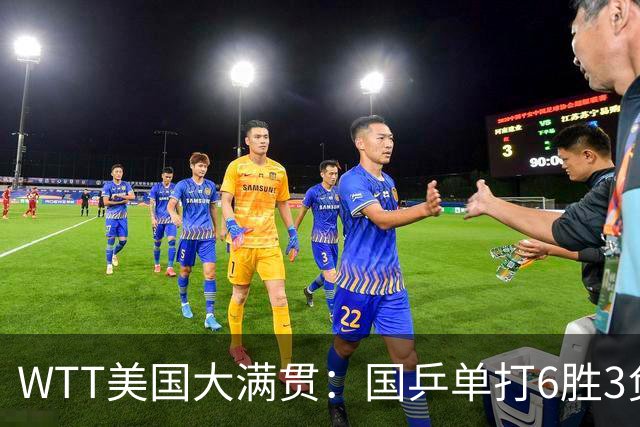 WTT美国大满贯：国乒单打6胜3负！王曼昱3-0开门红，晋级迎战日本削球手